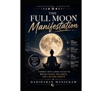 The Full Moon Manifestation :Connect with Lunar Cycles to Build Focus, Balance, and Lasting Habits