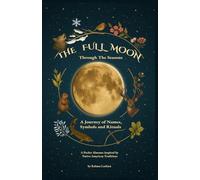The Full Moon Through The Seasons: A Journey of Names, Symbols and Rituals