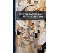 The Full Particulars of the Late Riots