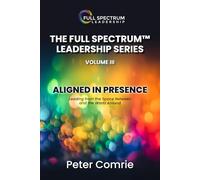 The Full Spectrum Leadership Series Volume III: Aligned In Presence - Leading from the Space Between and the World Around