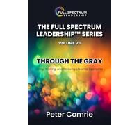 The Full Spectrum Leadership Series Volume VII: Through The Gray: Living, Working, and Restoring Life amid Dysthymia