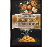 The Full Spectrum Renegade Cookbook: Recharge Primal Performance, Feed Your Rebel Soul, and Revitalize the Forces of Nature Within