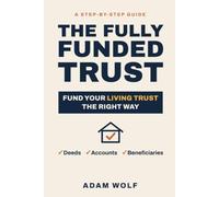 The Fully Funded Trust: A Step-by-Step Guide to Setting Up Your Living Trust, Retitling Real Estate, and Keeping Your Family Out of Probate