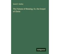 The Fulness of Blessing. Or, the Gospel of Christ