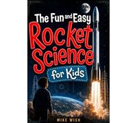 The Fun and Easy Rocket Science for Kids: The Physics, Engineering, and History of Getting to Space