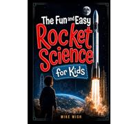 The Fun and Easy Rocket Science for Kids: The Physics, Engineering, and History of Getting to Space