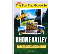 The Fun Trip Guide To Rhone Valley: 101 Fun Activities And Must-See Attractions Suitable For Visitors Of All Ages In Rhone Valley, France