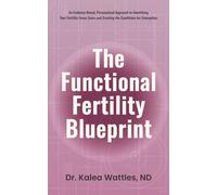 The Functional Fertility Blueprint: An Evidence-Based, Personalized Approach to Identifying Your Fertility Focus Zones and Creating the Conditions for Conception