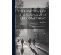 The Functions Of The Science And Art Department: (Delivered On 16th Nov. 1857)