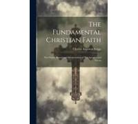 The Fundamental Christian Faith: The Origin, History And Interpretation Of The Apostles' And Nicene