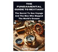 The Fundamental Guide To Sextant: The Secret To Sea Voyage And The Men Who Mapped The World's Oceans