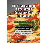 The Fundamental Pizza Cookbook For Beginners - Over 1800 Dietary Pizza Recipe Combinations: Guide For Conventional And Woodfired Ovens, Step By Step ... From Dough To Tasty Sides, Pizza Or Calzone