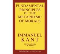 The Fundamental Principles of the Metaphysic of Morals by Immanual Kant Immanuel Kant (Auteur)