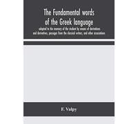 The Fundamental Words Of The Greek Language, Adapted To The Memory Of The Student By Means Of Derivations And Derivatives, Passages From The Classical Writers, And Other Associations