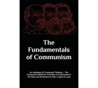 The Fundamentals of Communism: An Anthology of Communist Thinking - The Communist Manifesto, Principles of Communism & The State and Revolution by Marx, Engels & Lenin