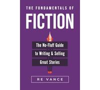 The Fundamentals of Fiction: The No-Fluff Guide To Writing And Selling Great Stories