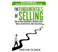 The Fundamentals of Selling: How to Build Confidence, Uncover Client Needs, Deliver Value, and Close Deals