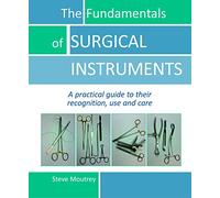 The Fundamentals of Surgical Instruments: A Practical Guide to Their Recognition, Use and Care