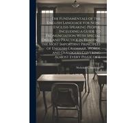 The Fundamentals Of The English Language For Non-English-Speaking People, Including A Guide To Pronunciation With Special Drill And Practice In Reading, The Most Important Principles Of English Gramma