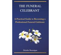 The Funeral Celebrant: A Practical Guide to Becoming a Professional Funeral Celebrant