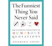 The Funniest Thing You Never Said: The Ultimate Collection of Humorous Quotations
