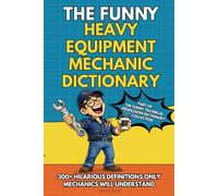 The Funny Heavy Equipment Mechanic Dictionary: A Hilarious Gift Book for Heavy Equipment Mechanics Featuring Shop Talk, Hydraulic Chaos, and Real Jobsite Humor