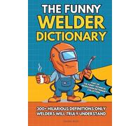 THE FUNNY WELDER DICTIONARY: 300+ HILARIOUS DEFINITIONS ONLY WELDERS WILL TRULY UNDERSTAND