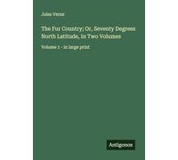 The Fur Country; Or, Seventy Degrees North Latitude, In Two Volumes: Volume 1 - in large print