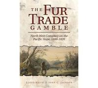 The Fur Trade Gamble : North West Company on the Pacific Slope, 1800 1820 Lloyd Keith , With John C Jackson (Auteur)