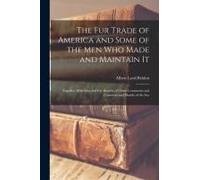 The Fur Trade Of America And Some Of The Men Who Made And Maintain It