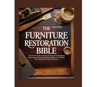 The Furniture Restoration Bible: The Ultimate Guide to Reviving Antiques, Mastering Wood Refinishing, and Executing Structural Repairs to Transform Worn Pieces into Timeless Heirlooms