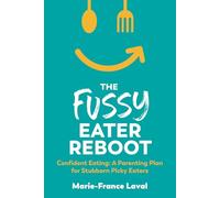 The Fussy Eater Reboot: Confident Eating: A Parenting Plan for Stubborn Picky Eaters