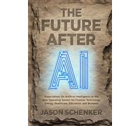 The Future After AI: Expectations for Artificial Intelligence as the New Operating System of Finance, Technology, Energy, Healthcare, Education, and Business