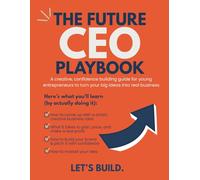 The Future CEO Playbook: A creative, confidence building guide for young entrepreneurs to turn their big ideas into real business