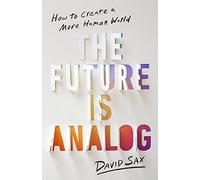 The Future Is Analog: How to Create a More Human World