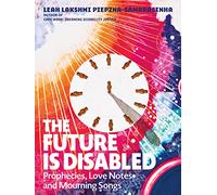 The Future Is Disabled: Prophecies, Love Notes and Mourning Songs