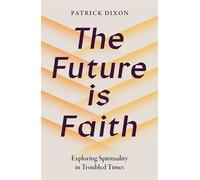 The Future is Faith Exploring Spirituality in Troubled Times - Patrick Dixon - Hodder & Stoughton - ebook (ePub) - Livre