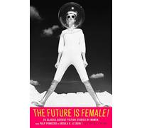 The Future Is Female! 25 Classic Science Fiction Stories by Women, from Pulp Pioneers to Ursula K. Le Guin: A Library of America Special Publication