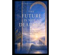 THE FUTURE IS NOT A DEADLINE: Plan, Hope, and Move Forward Without Turning Tomorrow into a Threat