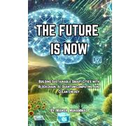 THE FUTURE IS NOW: Building Sustainable Smart Cities with Blockchain, AI, Quantum Computing, and Clean Energy