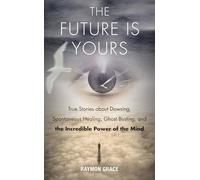 The Future Is Yours: True Stories About Dowsing, Spontaneous Healing, Ghost Busting, and the Incredible Power of the Mind