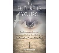 The Future Is Yours: True Stories About Dowsing, Spontaneous Healing, Ghost Busting, and the Incredible Power of the Mind
