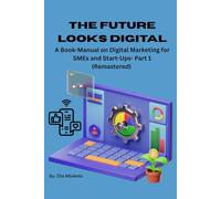 The Future Looks Digital: A Book-Manual on Digital Marketing for SMEs and Start-Upsー Part 1 (Remastered)