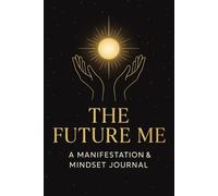 THE FUTURE ME - Guided Manifestation Planner: A Daily Journal for Gratitude, Visualization, and Mindset Growth