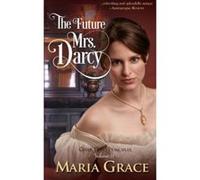 The Future Mrs. Darcy: Given Good Principles Volume 2 Grace, Maria (Auteur)