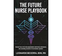 The Future Nurse Playbook: Proven Tools for Time Management, Emotional Endurance, and Academic Success in the Nursing Journey.
