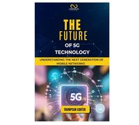 THE FUTURE OF 5G TECHNOLOGY: Understanding the Next Generation of Mobile Networks