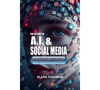 The Future Of A.I. And Social Media: How Artificial Intelligence Is Transforming Marketing, Advertising, And Online Engagement: A Guide To Artificial Intelligence Marketing Advertising & Engagement: 1