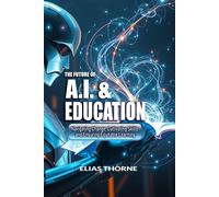 The Future Of A.I. In Education: Navigating Change, Cultivating Skills, And Ensuring Equitable Learning: A Guide To Ethical Ai, Future Teaching & A More Equitable Classroom