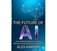 The Future of AI: A Beginner's Guide to Understanding AI, What is AI, Mastering Time Management, and Using AI Tools to Transform Your Future
